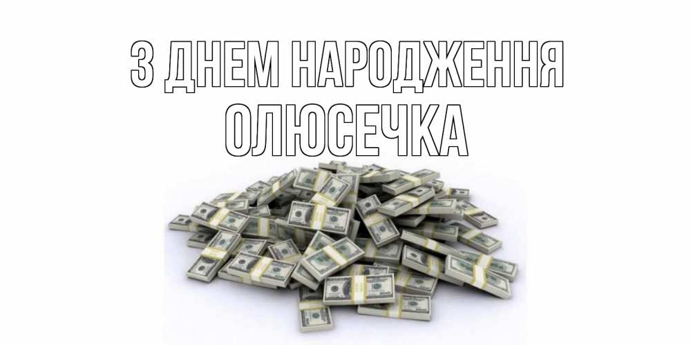 Открытка на каждый день з підписом, Олюсечка З Днем народження деньги, доллары Прикольна листівка з побажанням онлайн скачати безкоштовно 