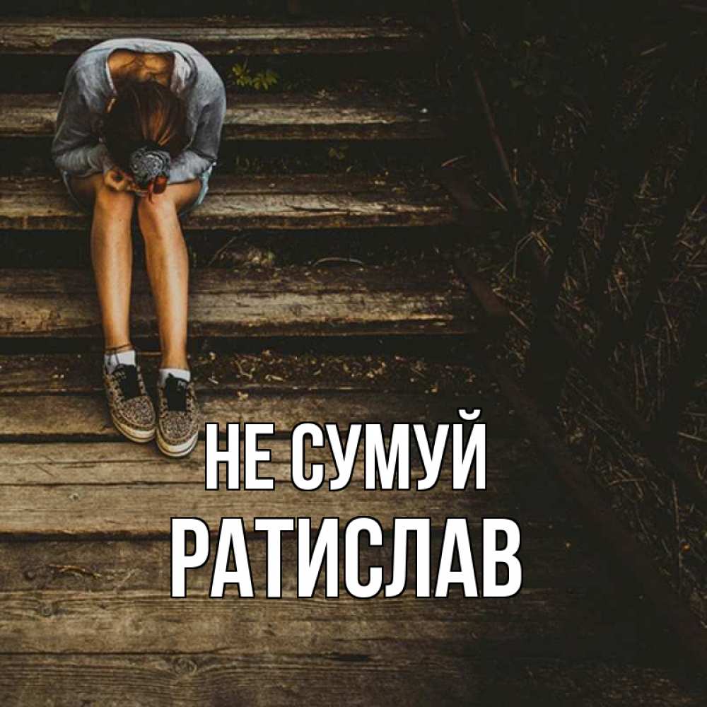 Открытка на каждый день з підписом, Ратислав Не сумуй девушка сидит на деревянных ступеньках Прикольна листівка з побажанням онлайн скачати безкоштовно 