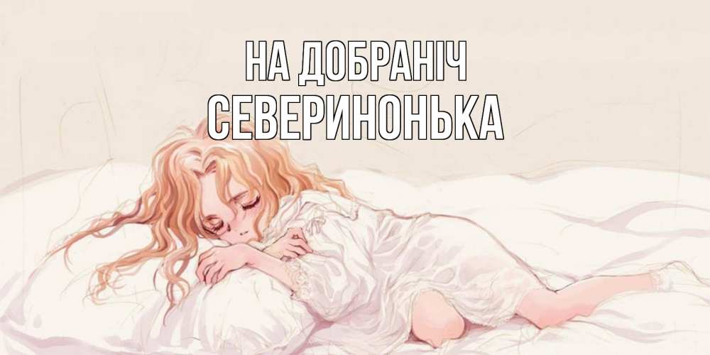 Открытка на каждый день з підписом, Северинонька На добраніч рыжеволосая девочка в стиле аниме Прикольна листівка з побажанням онлайн скачати безкоштовно 
