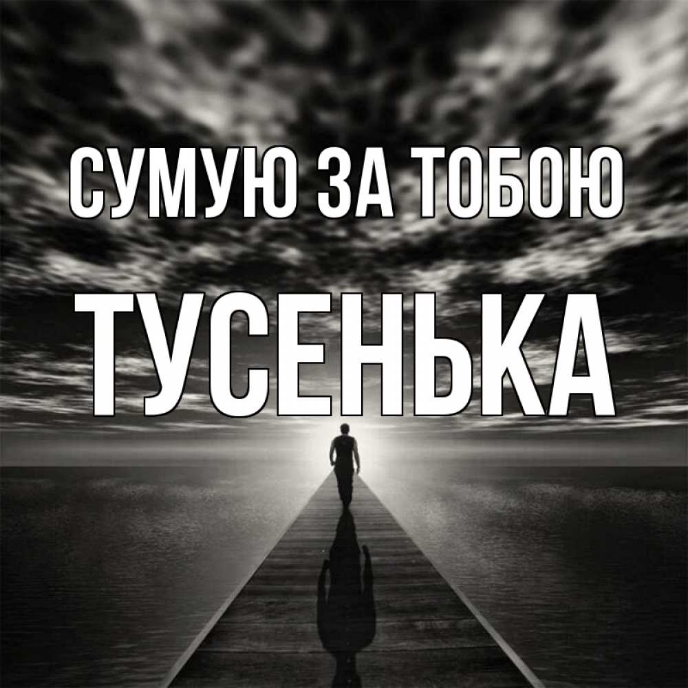 Открытка на каждый день з підписом, Тусенька Сумую за тобою к тебе Прикольна листівка з побажанням онлайн скачати безкоштовно 