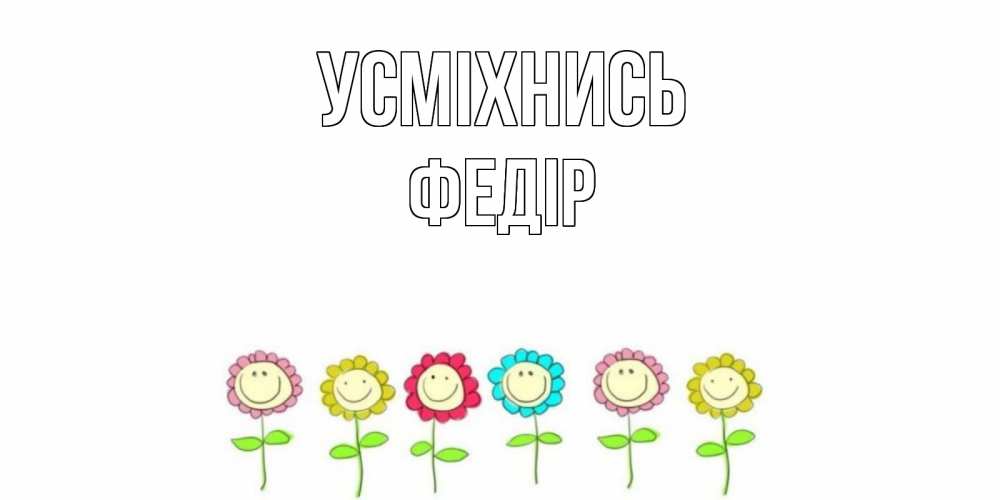 Открытка на каждый день з підписом, Федір Усміхнись улыбка, цветы Прикольна листівка з побажанням онлайн скачати безкоштовно 