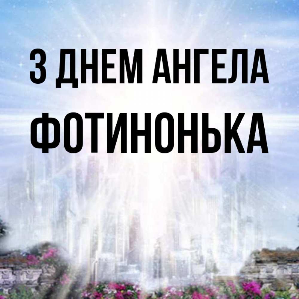 Открытка на каждый день з підписом, Фотинонька З Днем ангела небесный свет Прикольна листівка з побажанням онлайн скачати безкоштовно 