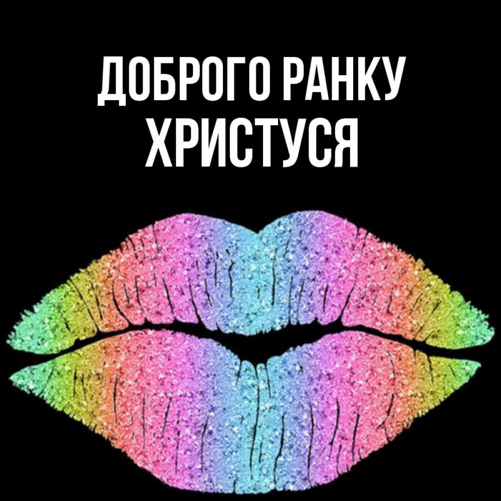 Открытка на каждый день з підписом, Христуся Доброго ранку радужные губы Прикольна листівка з побажанням онлайн скачати безкоштовно 