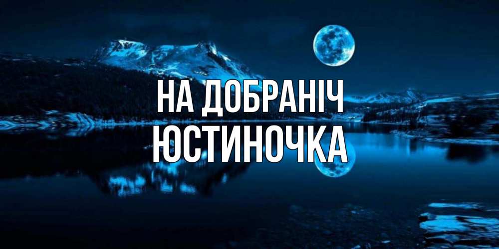 Открытка на каждый день з підписом, Юстиночка На добраніч луна, озеро, горы Прикольна листівка з побажанням онлайн скачати безкоштовно 