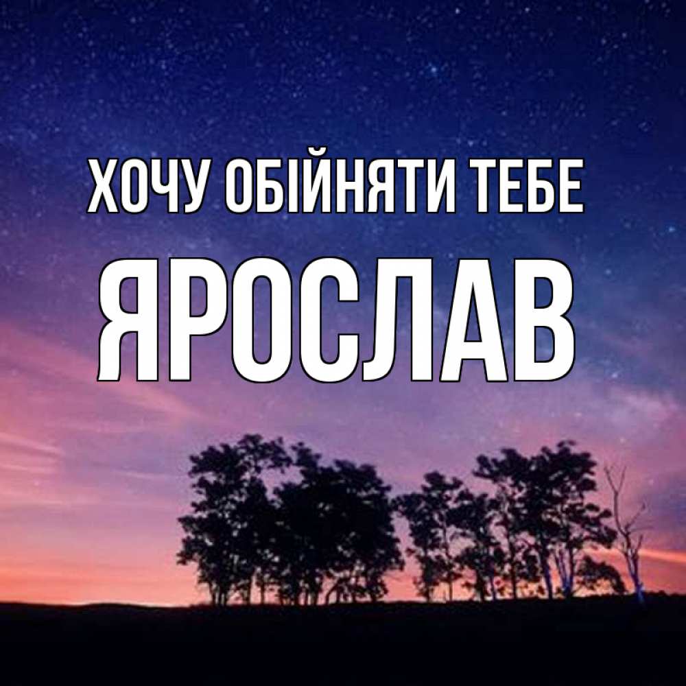 Открытка на каждый день з підписом, Ярослав Хочу обійняти тебе силуэты деревьев Прикольна листівка з побажанням онлайн скачати безкоштовно 