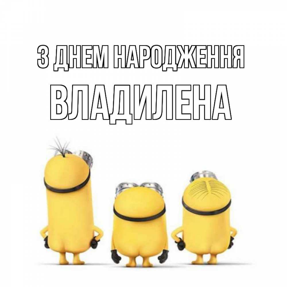 Открытка на каждый день з підписом, Владилена З Днем народження миньоны Прикольна листівка з побажанням онлайн скачати безкоштовно 