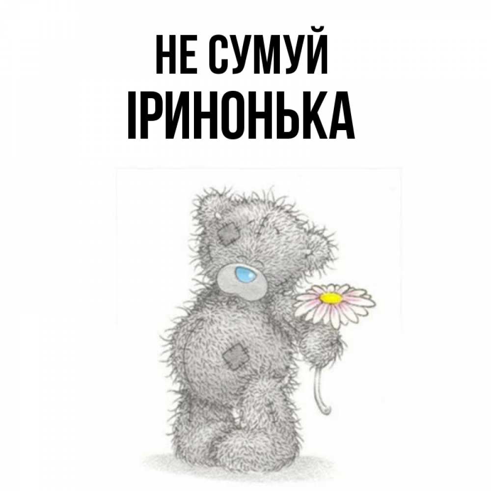 Открытка на каждый день з підписом, Іринонька Не сумуй Плюшевый медвежонок с заплатками Прикольна листівка з побажанням онлайн скачати безкоштовно 