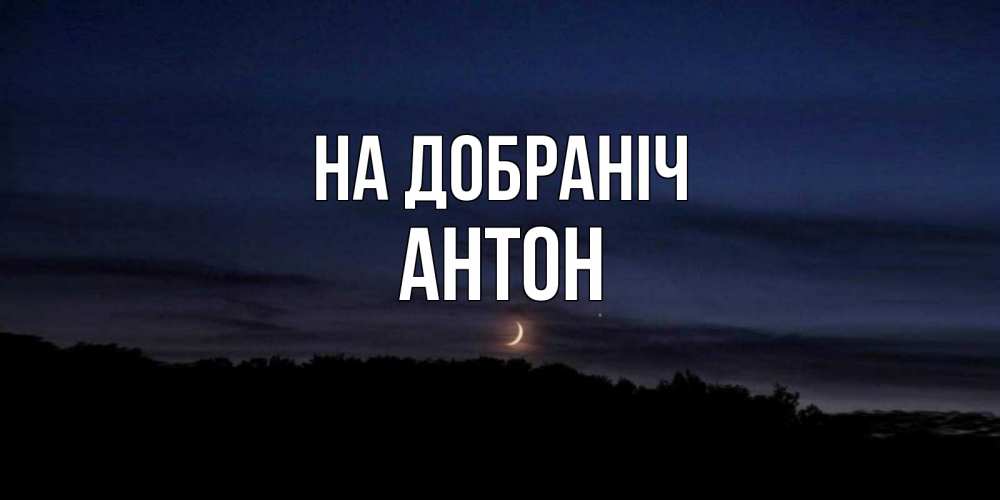 Открытка на каждый день з підписом, Антон На добраніч месяц Прикольна листівка з побажанням онлайн скачати безкоштовно 