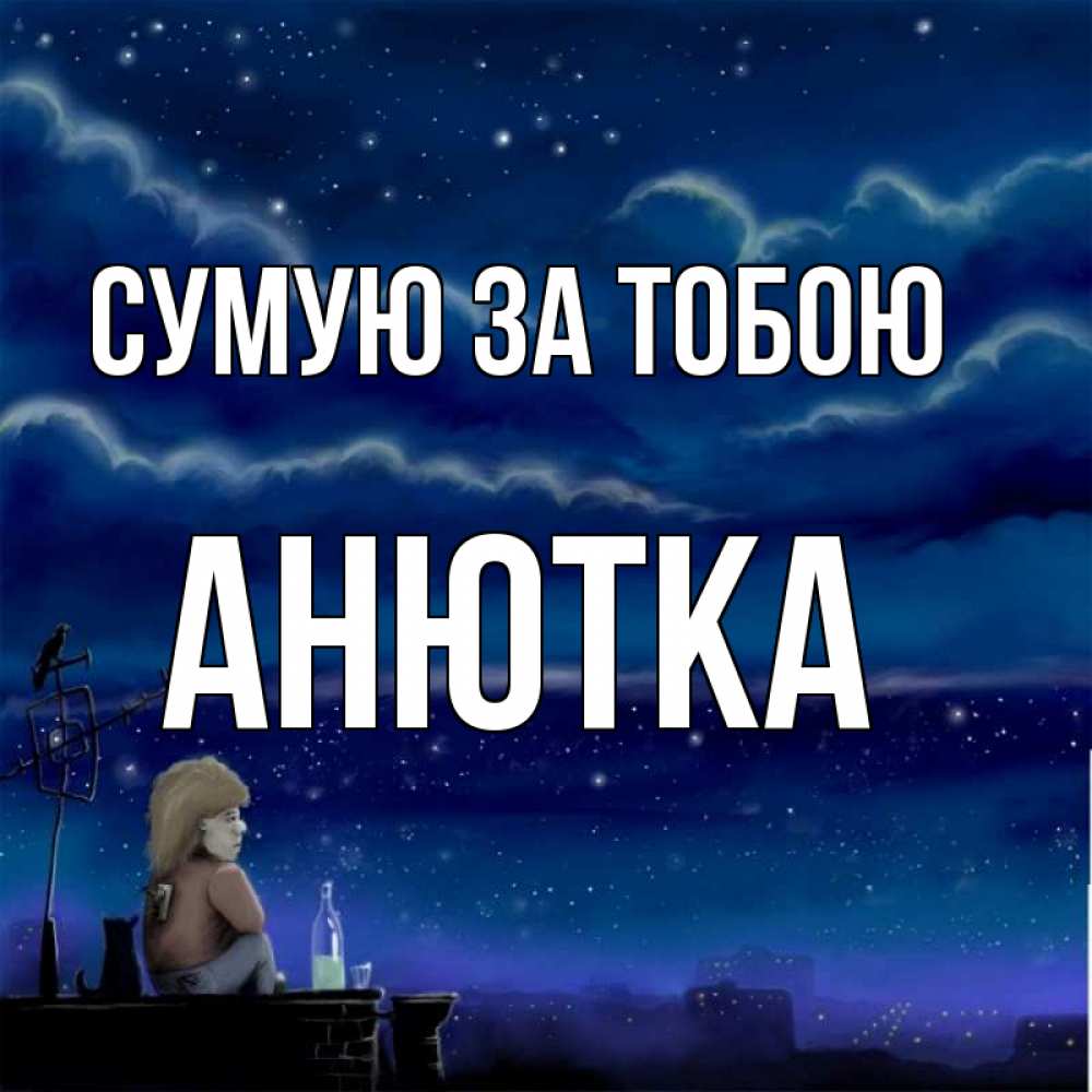 Открытка на каждый день з підписом, Анютка Сумую за тобою на крыше 1 Прикольна листівка з побажанням онлайн скачати безкоштовно 