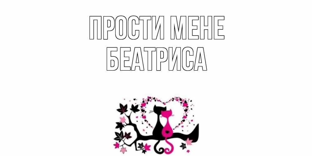 Открытка на каждый день з підписом, Беатриса Прости мене коты Прикольна листівка з побажанням онлайн скачати безкоштовно 