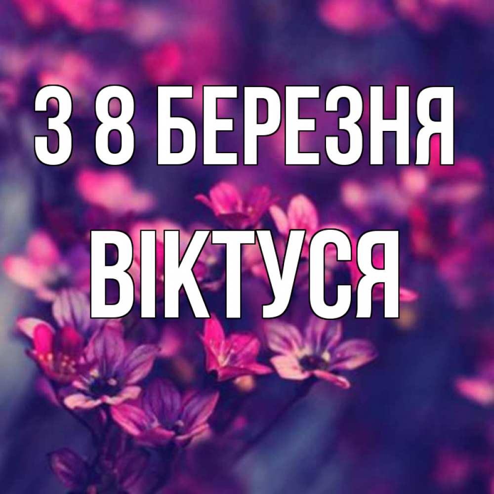 Открытка на каждый день з підписом, Віктуся З 8 БЕРЕЗНЯ небольшие цветы 1 Прикольна листівка з побажанням онлайн скачати безкоштовно 