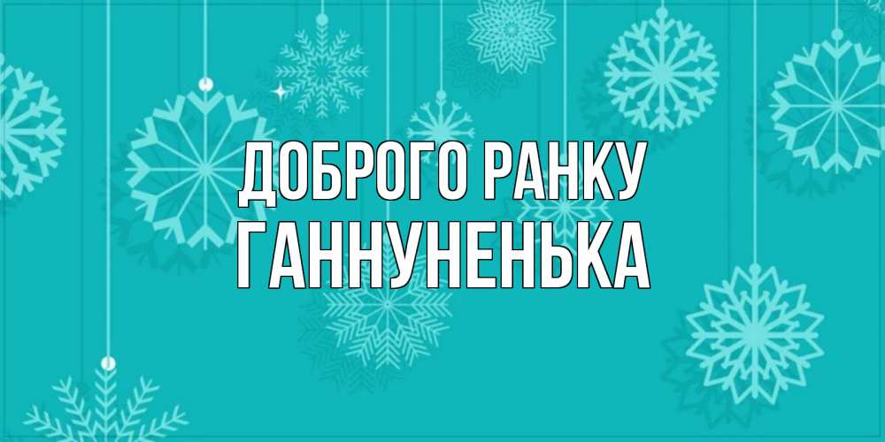 Открытка на каждый день з підписом, Ганнуненька Доброго ранку открытка со снежинками Прикольна листівка з побажанням онлайн скачати безкоштовно 