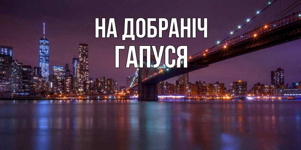 Открытка на каждый день з підписом, Гапуся На добраніч ночной мост Прикольна листівка з побажанням онлайн скачати безкоштовно 