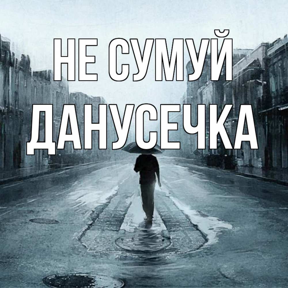 Открытка на каждый день з підписом, Данусечка Не сумуй опустевшая улица Прикольна листівка з побажанням онлайн скачати безкоштовно 