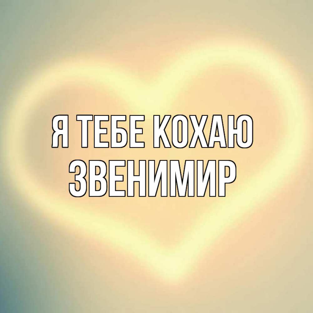 Открытка на каждый день з підписом, Звенимир Я тебе кохаю сердце Прикольна листівка з побажанням онлайн скачати безкоштовно 