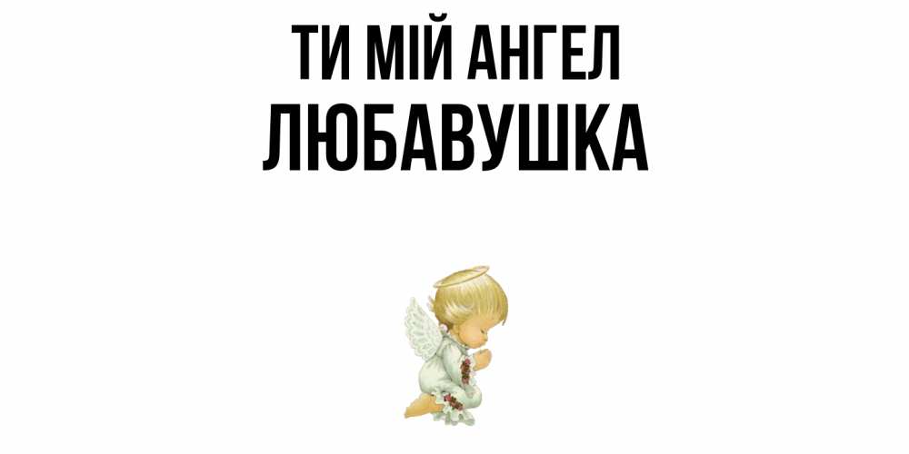 Открытка на каждый день з підписом, Любавушка Ти мій ангел ангел Прикольна листівка з побажанням онлайн скачати безкоштовно 