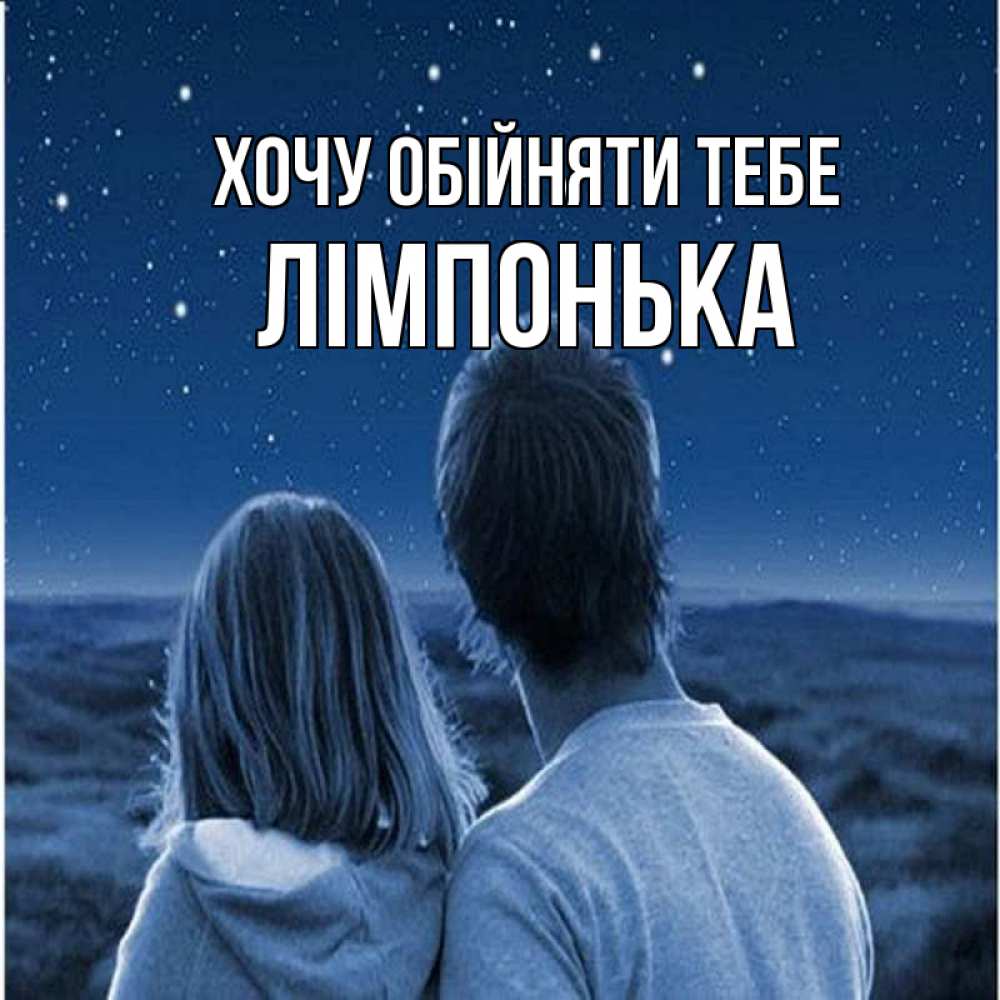 Открытка на каждый день з підписом, Лімпонька Хочу обійняти тебе парень с девушкой смотрят на звезды Прикольна листівка з побажанням онлайн скачати безкоштовно 