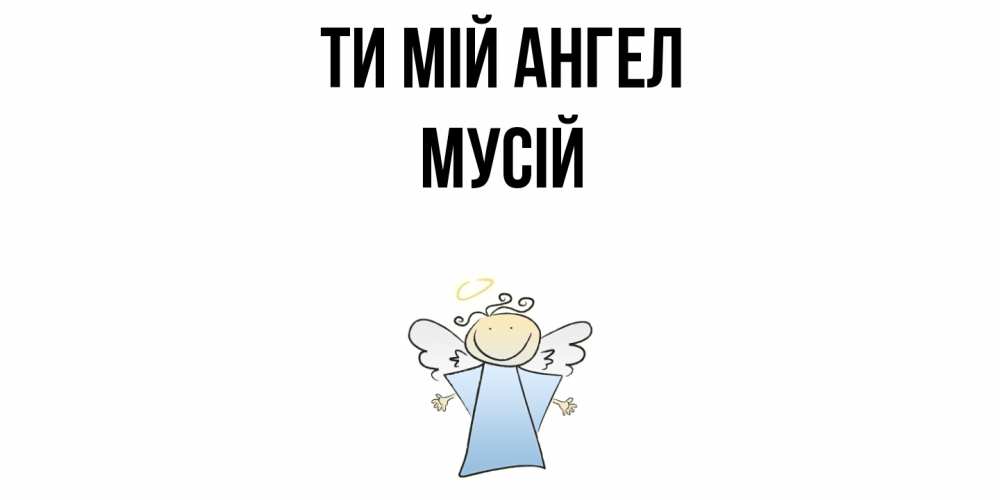 Открытка на каждый день з підписом, Мусій Ти мій ангел ангел Прикольна листівка з побажанням онлайн скачати безкоштовно 
