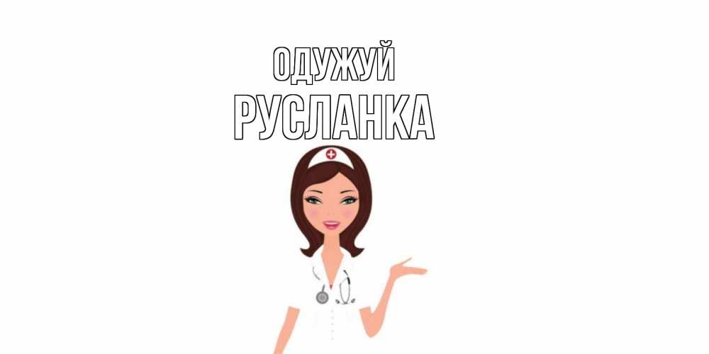 Открытка на каждый день з підписом, Русланка Одужуй не болей с медсестрой Прикольна листівка з побажанням онлайн скачати безкоштовно 