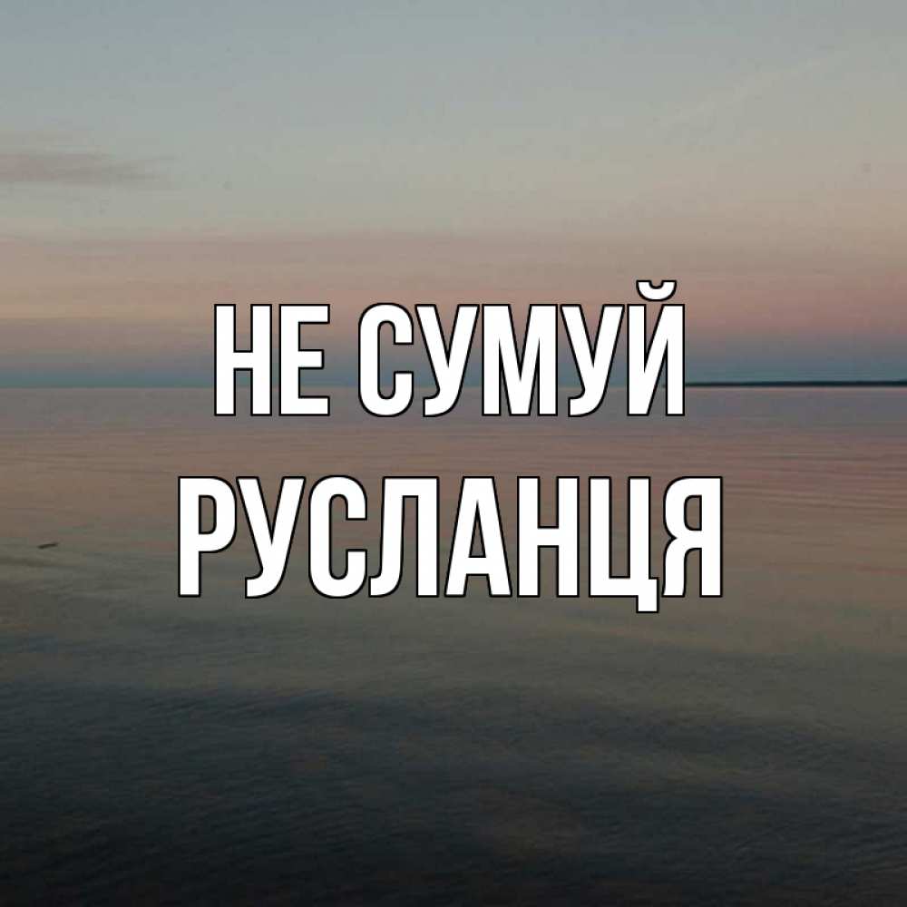 Открытка на каждый день з підписом, Русланця Не сумуй водная гладь Прикольна листівка з побажанням онлайн скачати безкоштовно 