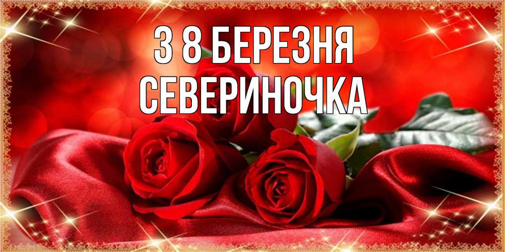 Открытка на каждый день з підписом, Севериночка З 8 БЕРЕЗНЯ открытка красного цвета с розами на 8 марта Прикольна листівка з побажанням онлайн скачати безкоштовно 
