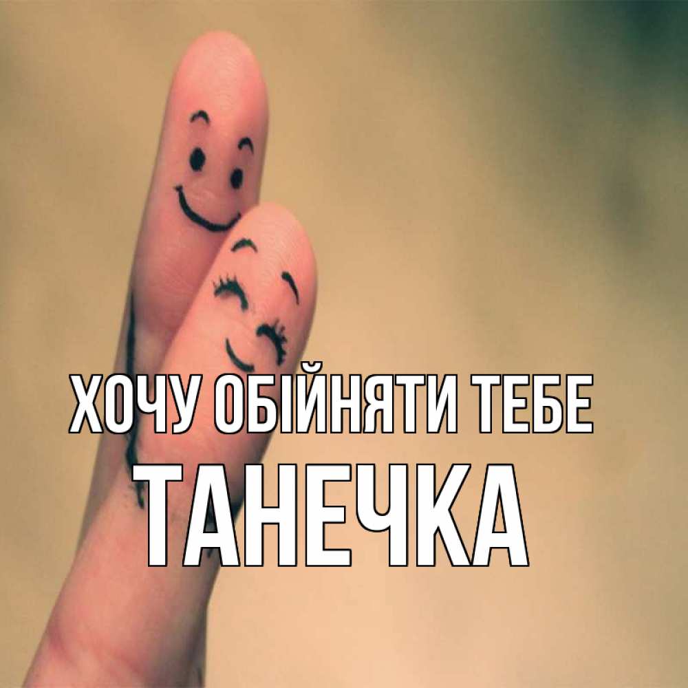 Открытка на каждый день з підписом, Танечка Хочу обійняти тебе рисунок на пальцах Прикольна листівка з побажанням онлайн скачати безкоштовно 