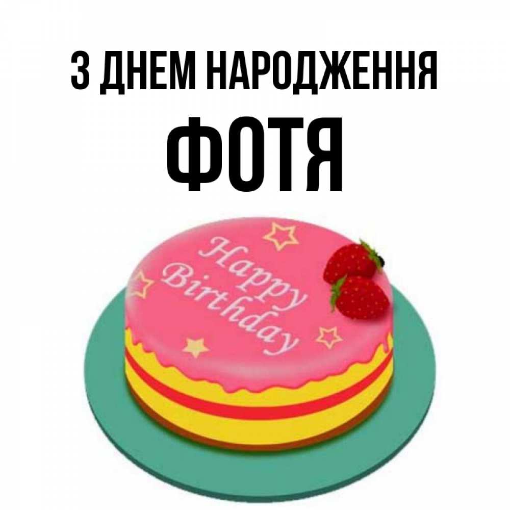 Открытка на каждый день з підписом, Фотя З Днем народження торт, клубника, днюха Прикольна листівка з побажанням онлайн скачати безкоштовно 