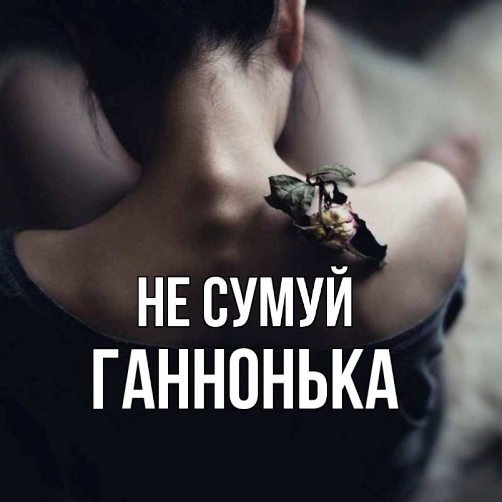 Открытка на каждый день з підписом, Ганнонька Не сумуй девушка со спины Прикольна листівка з побажанням онлайн скачати безкоштовно 