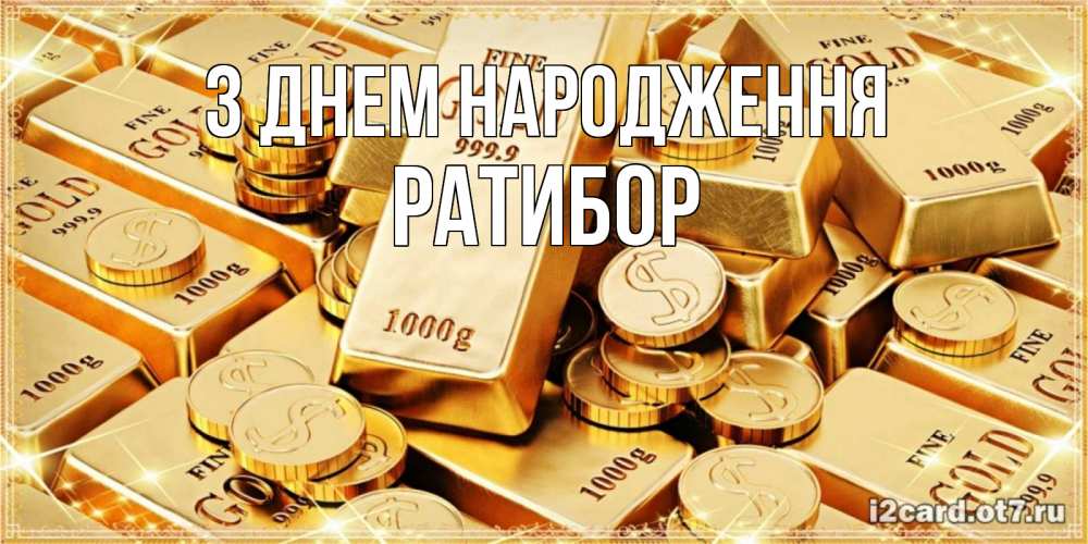 Открытка на каждый день з підписом, Ратибор З Днем народження золотые слитки и золотые монеты на открытке Прикольна листівка з побажанням онлайн скачати безкоштовно 