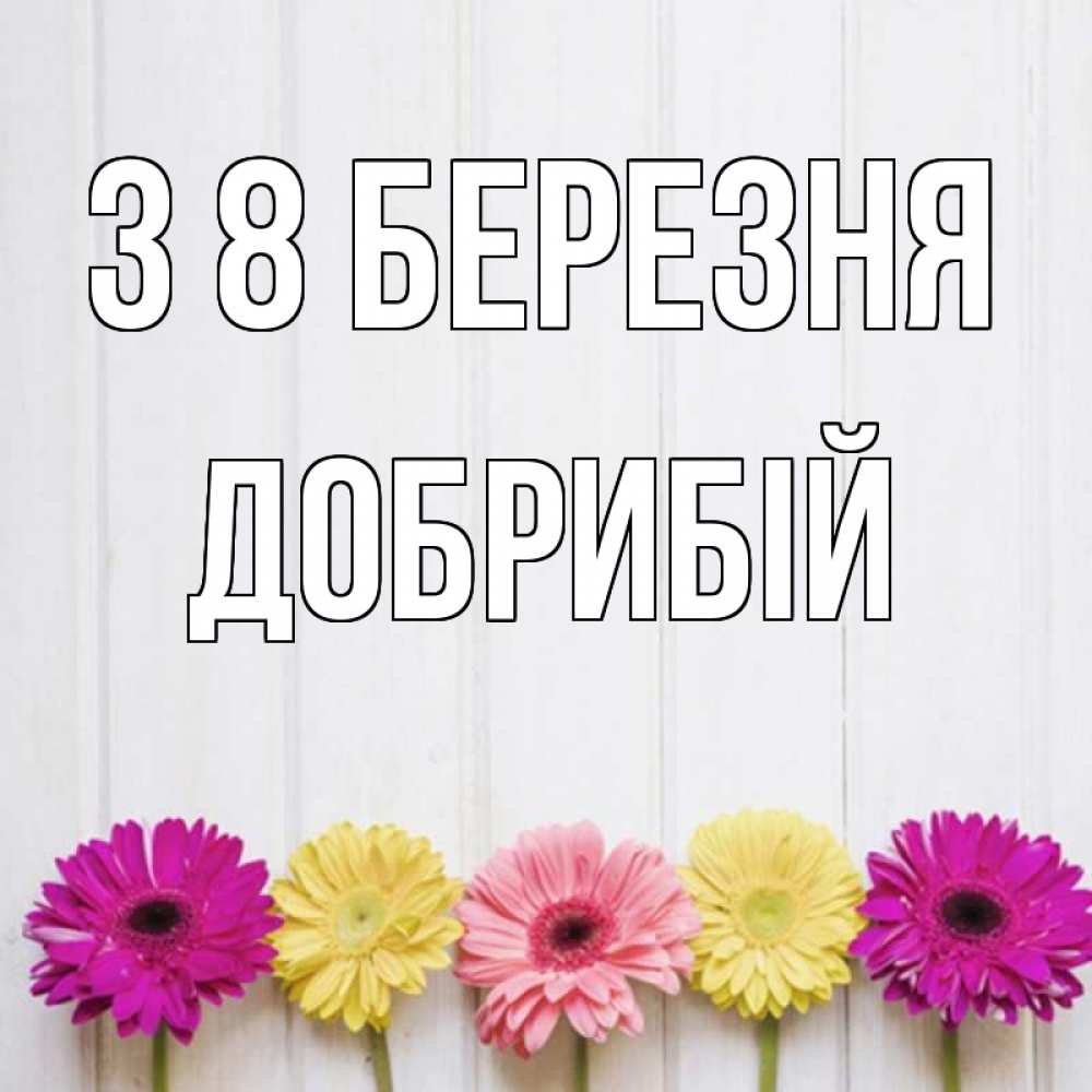 Открытка на каждый день з підписом, Добрибій З 8 БЕРЕЗНЯ женщинам 1 Прикольна листівка з побажанням онлайн скачати безкоштовно 