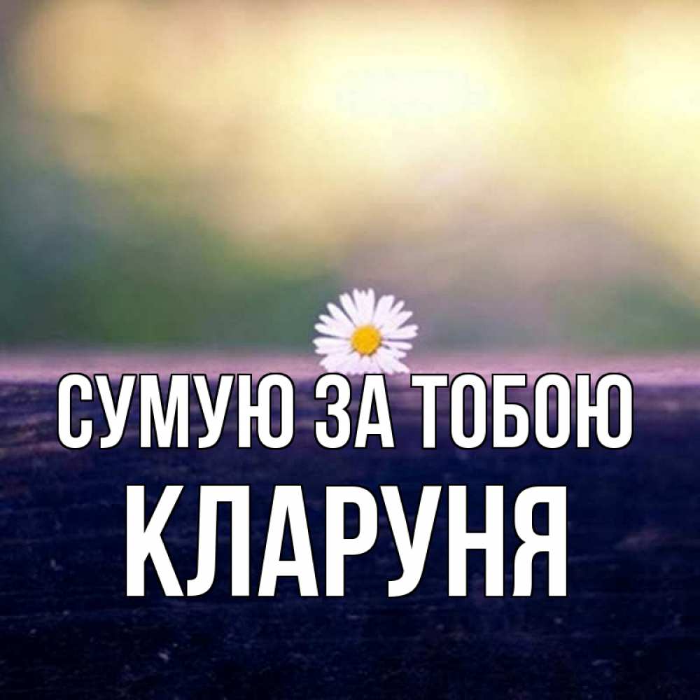 Открытка на каждый день з підписом, Кларуня Сумую за тобою приходи в гости Прикольна листівка з побажанням онлайн скачати безкоштовно 