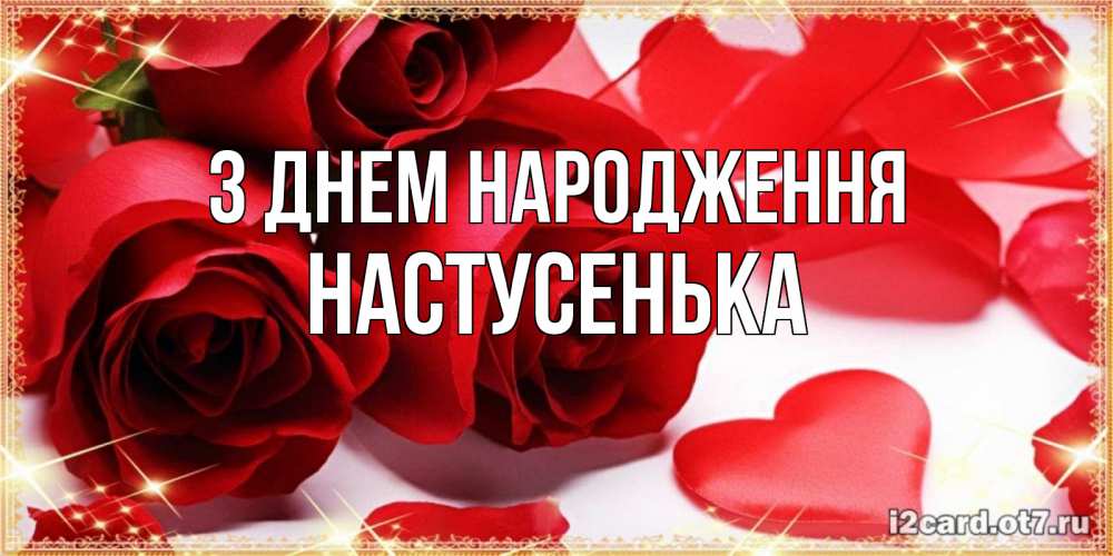 Открытка на каждый день з підписом, Настусенька З Днем народження красные розы и красные сердечки Прикольна листівка з побажанням онлайн скачати безкоштовно 