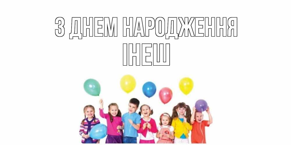 Открытка на каждый день з підписом, Інеш З Днем народження Дети, шары Прикольна листівка з побажанням онлайн скачати безкоштовно 