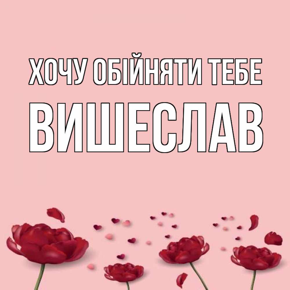 Открытка на каждый день з підписом, Вишеслав Хочу обійняти тебе бесплатно Прикольна листівка з побажанням онлайн скачати безкоштовно 