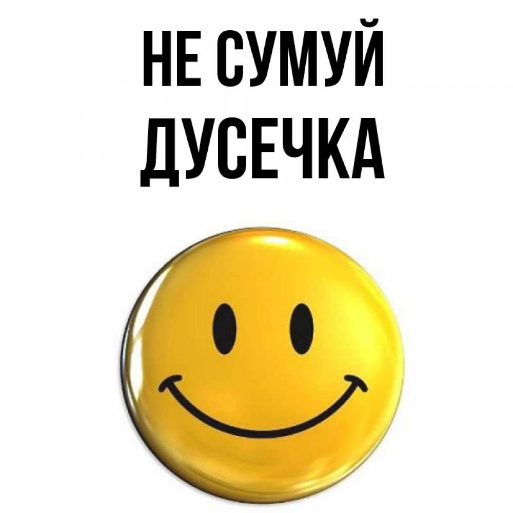 Открытка на каждый день з підписом, Дусечка Не сумуй желаем всем позитива Прикольна листівка з побажанням онлайн скачати безкоштовно 