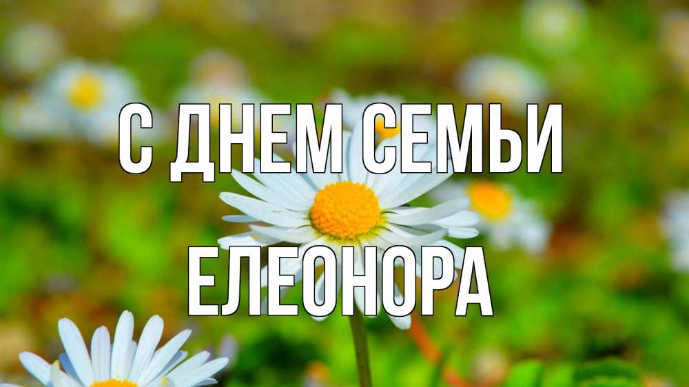 Открытка на каждый день з підписом, Елеонора С днем семьи с днем семьи Прикольна листівка з побажанням онлайн скачати безкоштовно 
