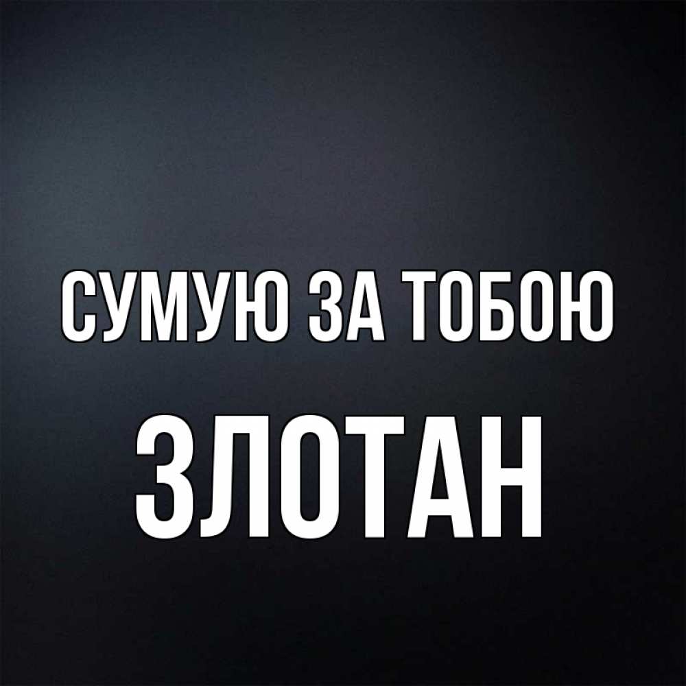 Открытка на каждый день з підписом, Злотан Сумую за тобою с подписью Прикольна листівка з побажанням онлайн скачати безкоштовно 