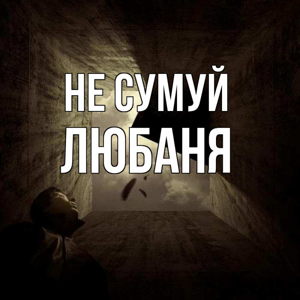 Открытка на каждый день з підписом, Любаня Не сумуй жуть Прикольна листівка з побажанням онлайн скачати безкоштовно 