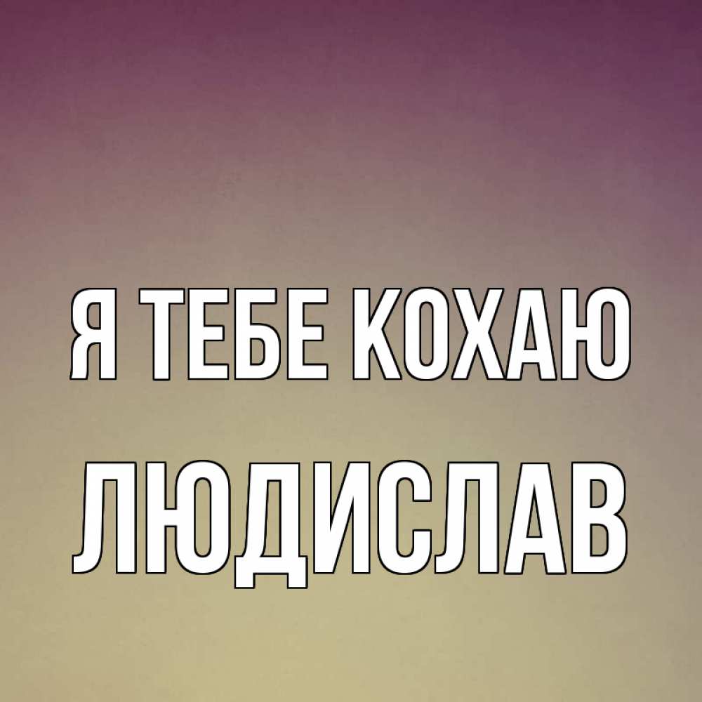 Открытка на каждый день з підписом, Людислав Я тебе кохаю для любимой Прикольна листівка з побажанням онлайн скачати безкоштовно 