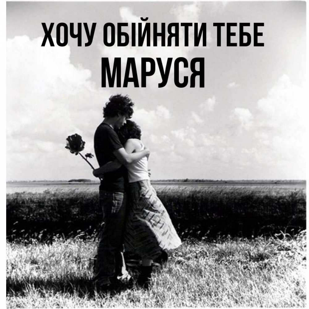 Открытка на каждый день з підписом, Маруся Хочу обійняти тебе чернобелое фото Прикольна листівка з побажанням онлайн скачати безкоштовно 