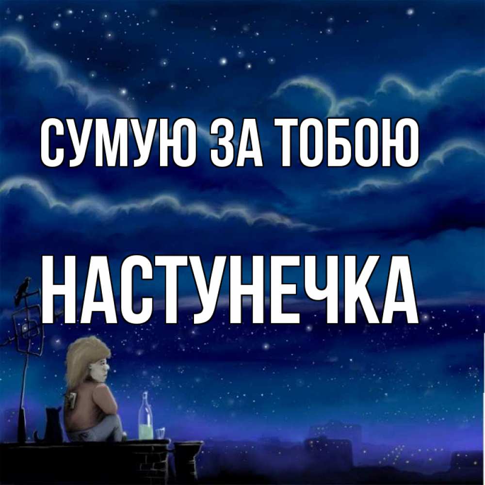 Открытка на каждый день з підписом, Настунечка Сумую за тобою на крыше 1 Прикольна листівка з побажанням онлайн скачати безкоштовно 