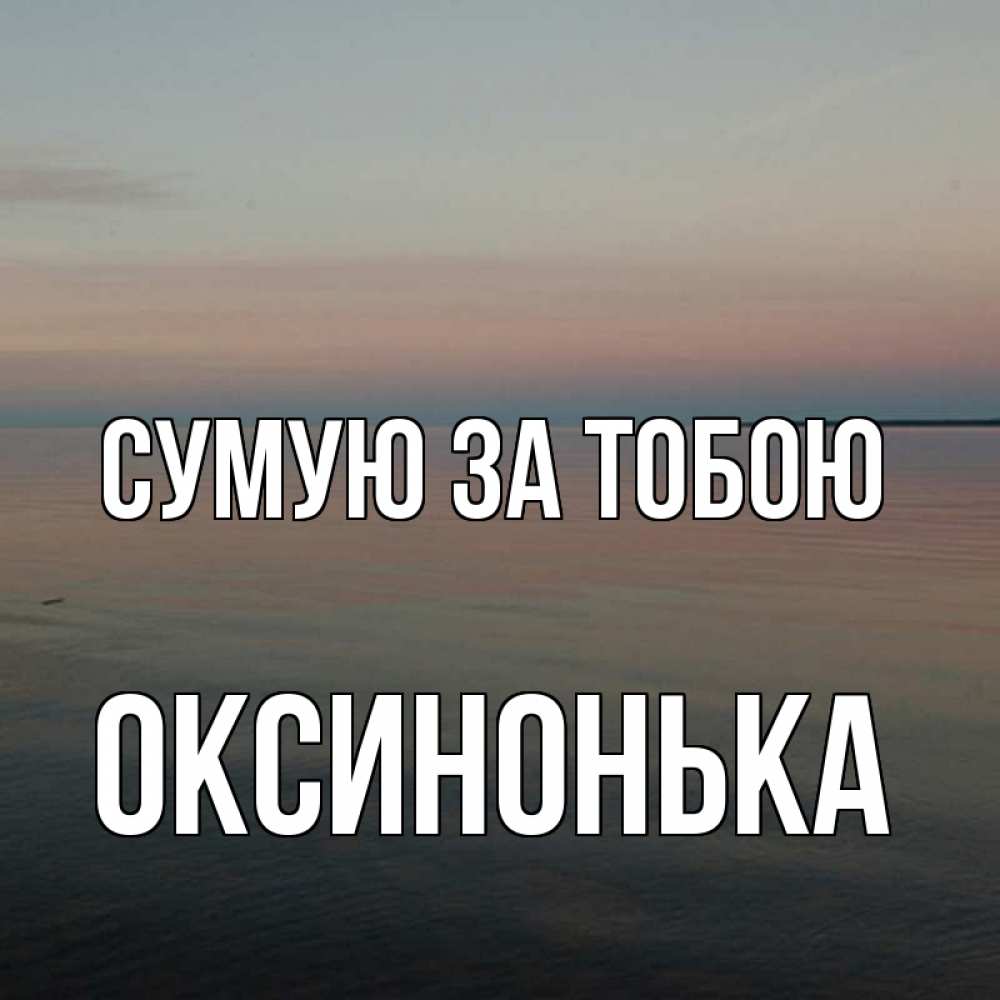 Открытка на каждый день з підписом, Оксинонька Сумую за тобою пусто Прикольна листівка з побажанням онлайн скачати безкоштовно 