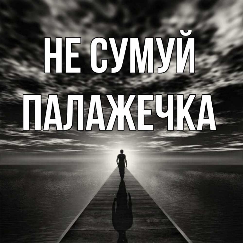Открытка на каждый день з підписом, Палажечка Не сумуй человек Прикольна листівка з побажанням онлайн скачати безкоштовно 