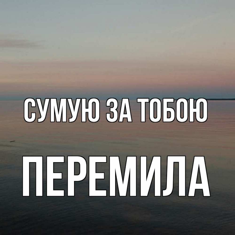 Открытка на каждый день з підписом, Перемила Сумую за тобою пусто Прикольна листівка з побажанням онлайн скачати безкоштовно 