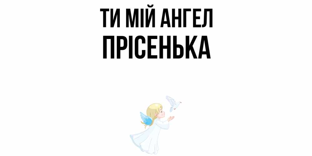 Открытка на каждый день з підписом, Прісенька Ти мій ангел ангел, голубь Прикольна листівка з побажанням онлайн скачати безкоштовно 