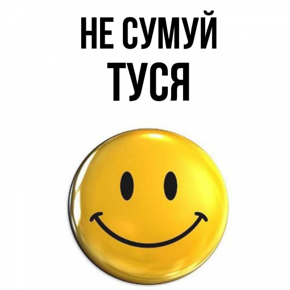 Открытка на каждый день з підписом, Туся Не сумуй желаем всем позитива Прикольна листівка з побажанням онлайн скачати безкоштовно 