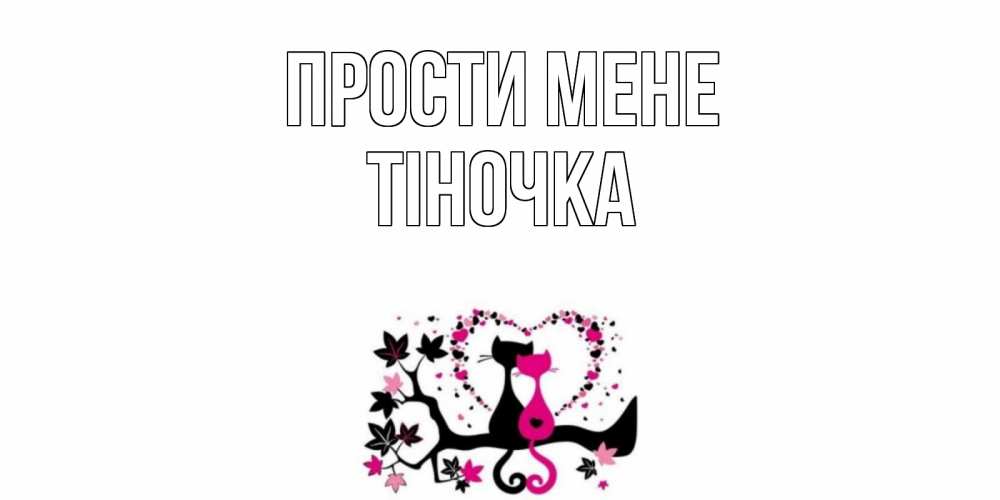 Открытка на каждый день з підписом, Тіночка Прости мене коты Прикольна листівка з побажанням онлайн скачати безкоштовно 