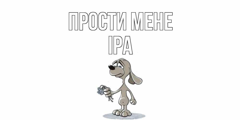 Открытка на каждый день з підписом, Іра Прости мене открытка прости меня серый пес Прикольна листівка з побажанням онлайн скачати безкоштовно 