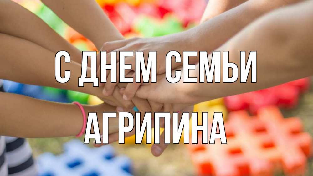 Открытка на каждый день з підписом, Агрипина С днем семьи руки Прикольна листівка з побажанням онлайн скачати безкоштовно 