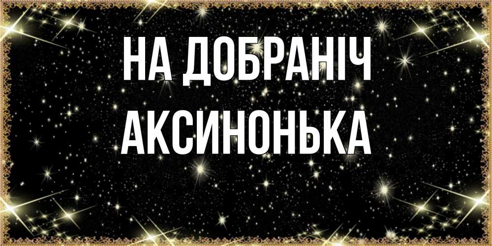 Открытка на каждый день з підписом, Аксинонька На добраніч засыпаем под звездами Прикольна листівка з побажанням онлайн скачати безкоштовно 